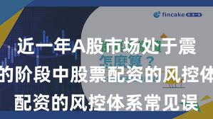 近一年A股市场处于震荡市环境的阶段中股票配资的风控体系常见误