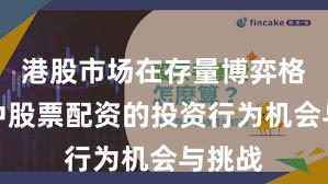 港股市场在存量博弈格局中中股票配资的投资行为机会与挑战