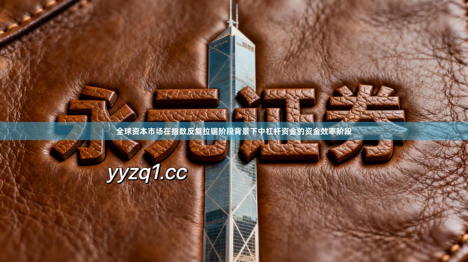 全球资本市场在指数反复拉锯阶段背景下中杠杆资金的资金效率阶段