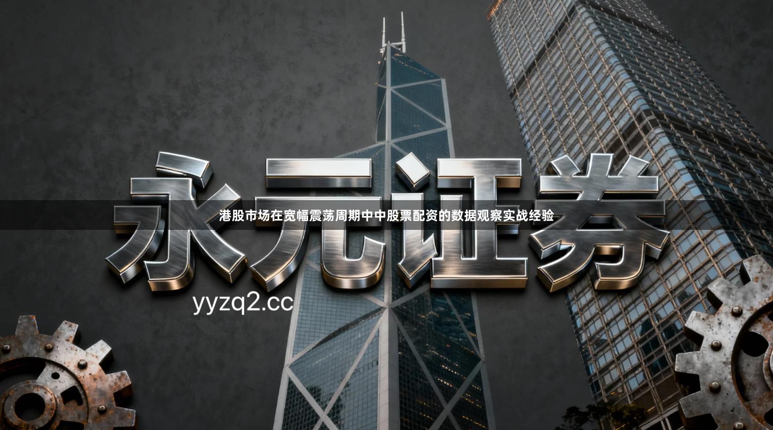 港股市场在宽幅震荡周期中中股票配资的数据观察实战经验