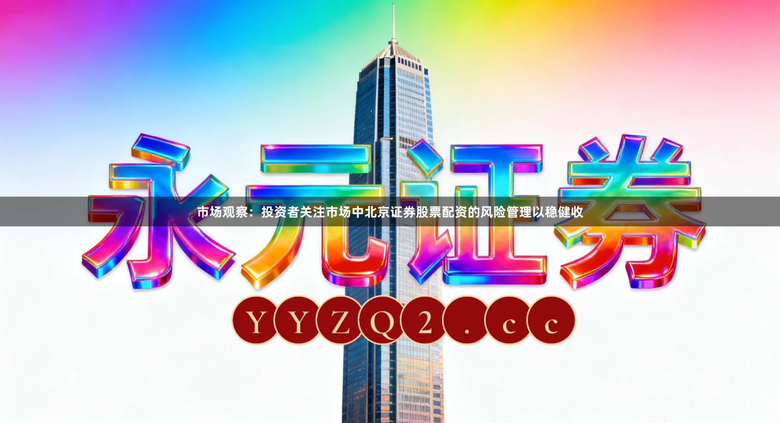 市场观察：投资者关注市场中北京证券股票配资的风险管理以稳健收