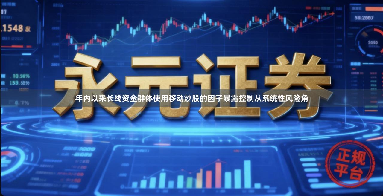 年内以来长线资金群体使用移动炒股的因子暴露控制从系统性风险角