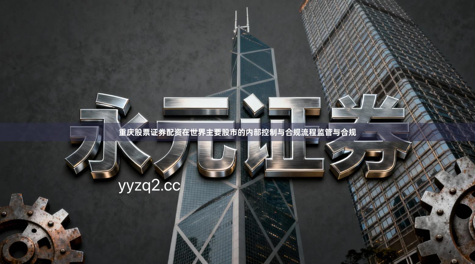 重庆股票证券配资在世界主要股市的内部控制与合规流程监管与合规