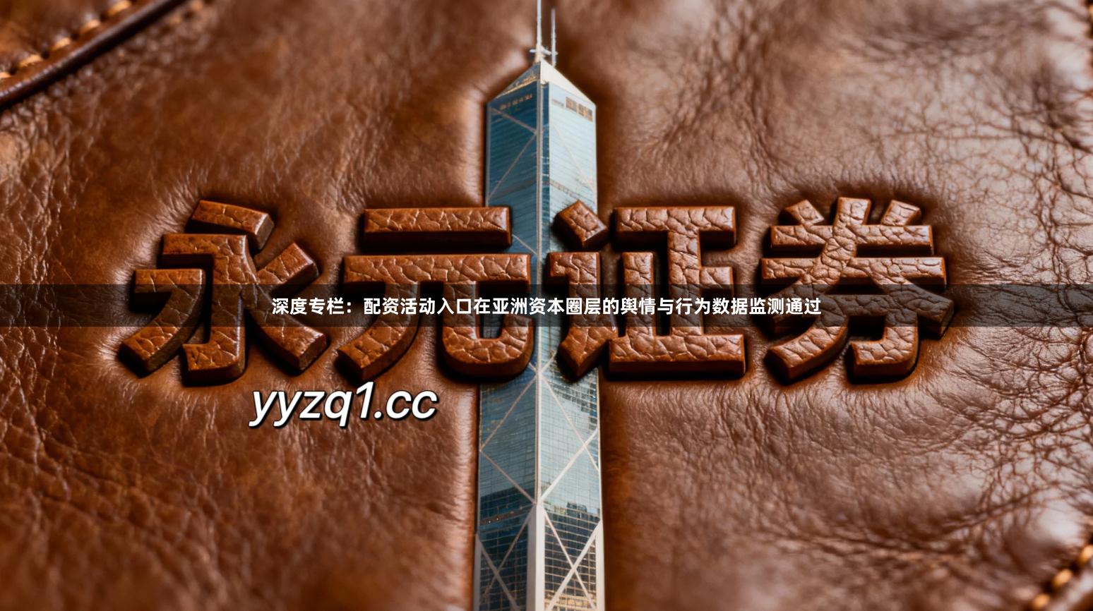 深度专栏：配资活动入口在亚洲资本圈层的舆情与行为数据监测通过
