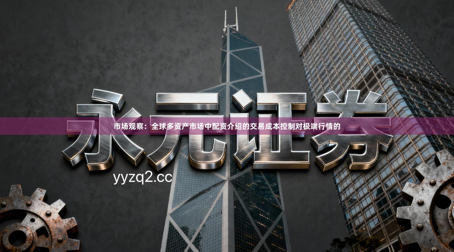 市场观察：全球多资产市场中配资介绍的交易成本控制对极端行情的