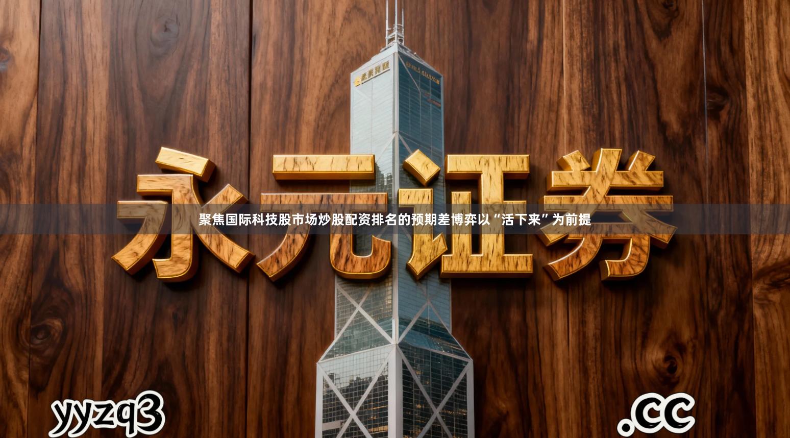 聚焦国际科技股市场炒股配资排名的预期差博弈以“活下来”为前提