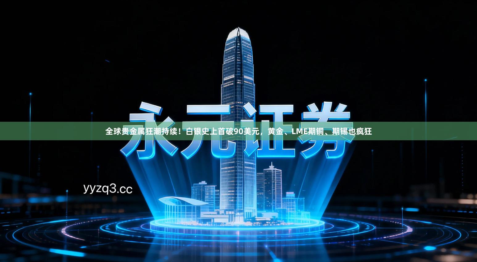 全球贵金属狂潮持续！白银史上首破90美元，黄金、LME期铜、期锡也疯狂