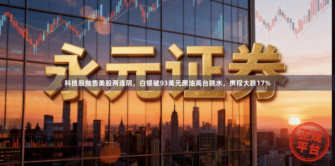 科技股抛售美股两连阴，白银破93美元原油高台跳水，携程大跌17%