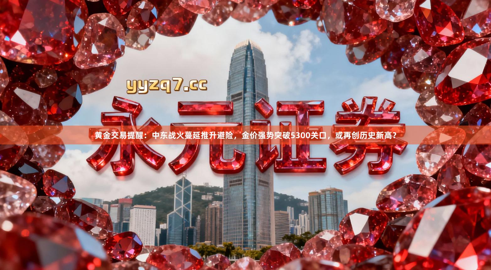 黄金交易提醒：中东战火蔓延推升避险，金价强势突破5300关口，或再创历史新高？